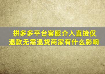 拼多多平台客服介入直接仅退款无需退货商家有什么影响