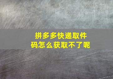 拼多多快递取件码怎么获取不了呢