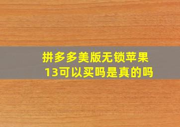 拼多多美版无锁苹果13可以买吗是真的吗