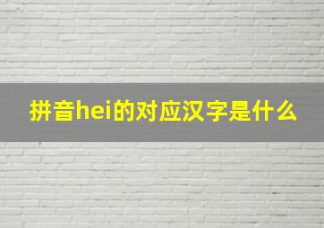 拼音hei的对应汉字是什么