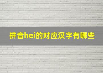 拼音hei的对应汉字有哪些