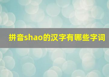 拼音shao的汉字有哪些字词