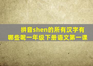 拼音shen的所有汉字有哪些呢一年级下册语文第一课