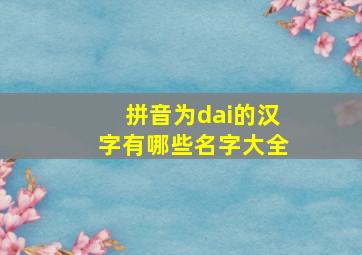 拼音为dai的汉字有哪些名字大全