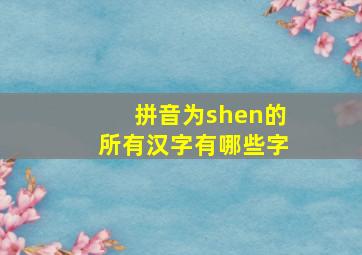 拼音为shen的所有汉字有哪些字