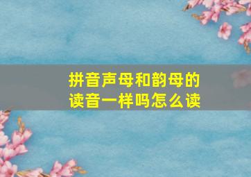 拼音声母和韵母的读音一样吗怎么读