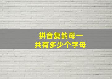 拼音复韵母一共有多少个字母