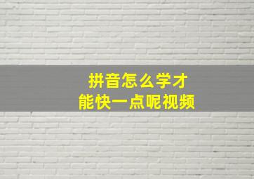 拼音怎么学才能快一点呢视频