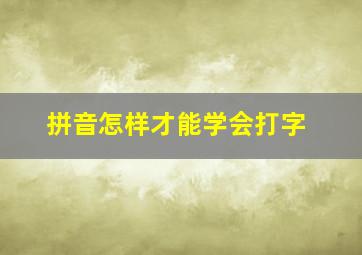 拼音怎样才能学会打字