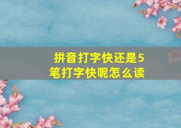 拼音打字快还是5笔打字快呢怎么读