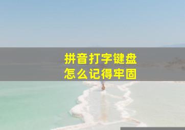 拼音打字键盘怎么记得牢固