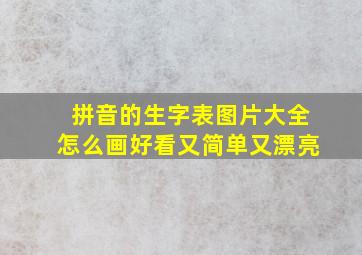 拼音的生字表图片大全怎么画好看又简单又漂亮