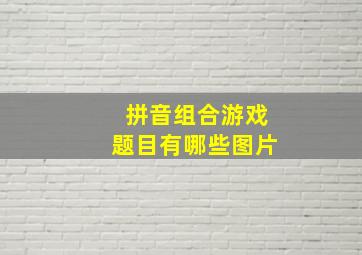 拼音组合游戏题目有哪些图片