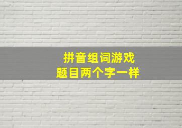 拼音组词游戏题目两个字一样