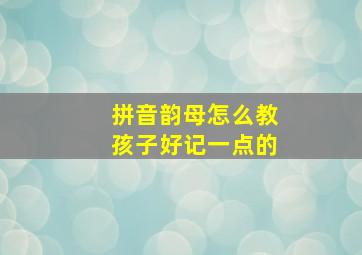 拼音韵母怎么教孩子好记一点的