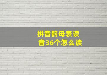 拼音韵母表读音36个怎么读