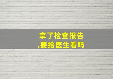 拿了检查报告,要给医生看吗