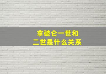 拿破仑一世和二世是什么关系