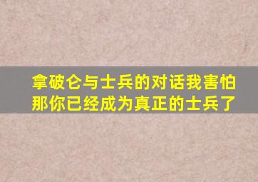 拿破仑与士兵的对话我害怕那你已经成为真正的士兵了