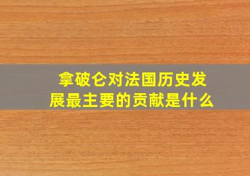 拿破仑对法国历史发展最主要的贡献是什么