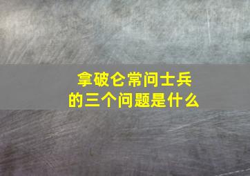 拿破仑常问士兵的三个问题是什么