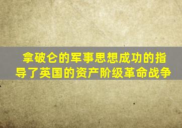 拿破仑的军事思想成功的指导了英国的资产阶级革命战争