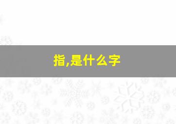 指,是什么字