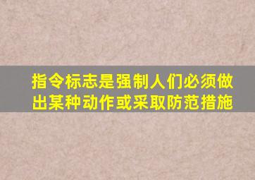 指令标志是强制人们必须做出某种动作或采取防范措施