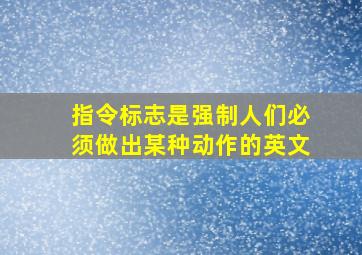 指令标志是强制人们必须做出某种动作的英文