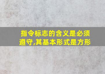 指令标志的含义是必须遵守,其基本形式是方形