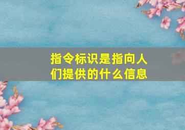 指令标识是指向人们提供的什么信息