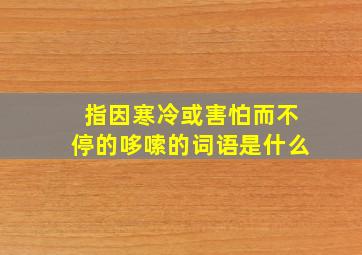 指因寒冷或害怕而不停的哆嗦的词语是什么