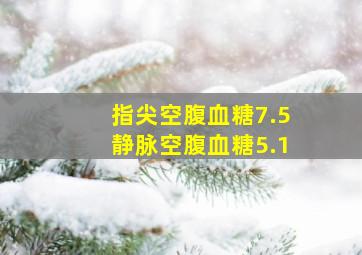 指尖空腹血糖7.5静脉空腹血糖5.1