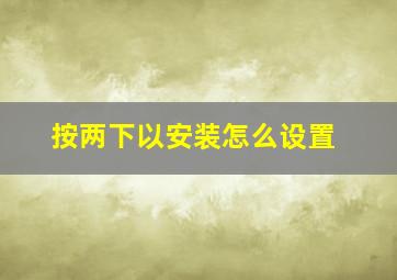 按两下以安装怎么设置