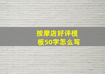 按摩店好评模板50字怎么写