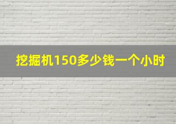 挖掘机150多少钱一个小时