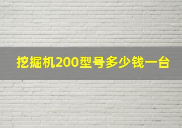 挖掘机200型号多少钱一台