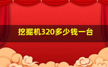 挖掘机320多少钱一台