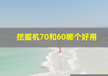 挖掘机70和60哪个好用