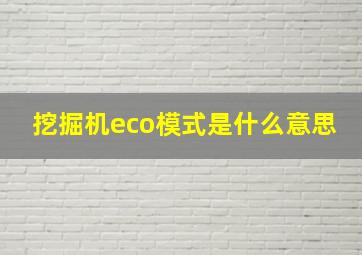 挖掘机eco模式是什么意思