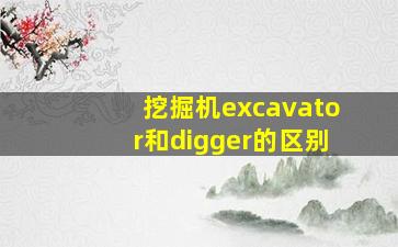 挖掘机excavator和digger的区别