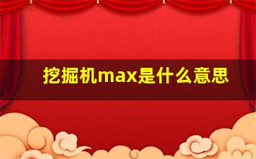 挖掘机max是什么意思