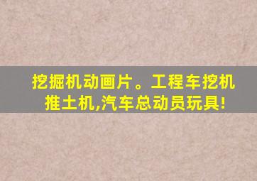 挖掘机动画片。工程车挖机推土机,汽车总动员玩具!