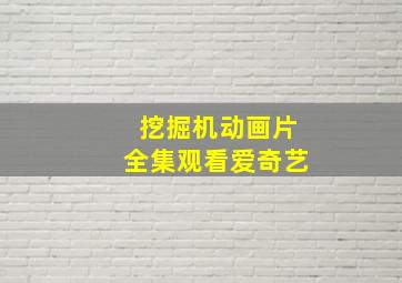 挖掘机动画片全集观看爱奇艺