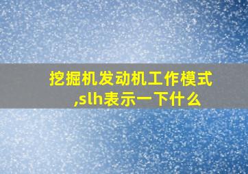 挖掘机发动机工作模式,slh表示一下什么