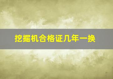 挖掘机合格证几年一换