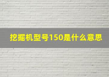 挖掘机型号150是什么意思