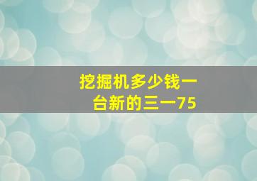 挖掘机多少钱一台新的三一75