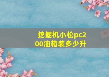 挖掘机小松pc200油箱装多少升