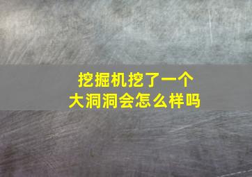 挖掘机挖了一个大洞洞会怎么样吗